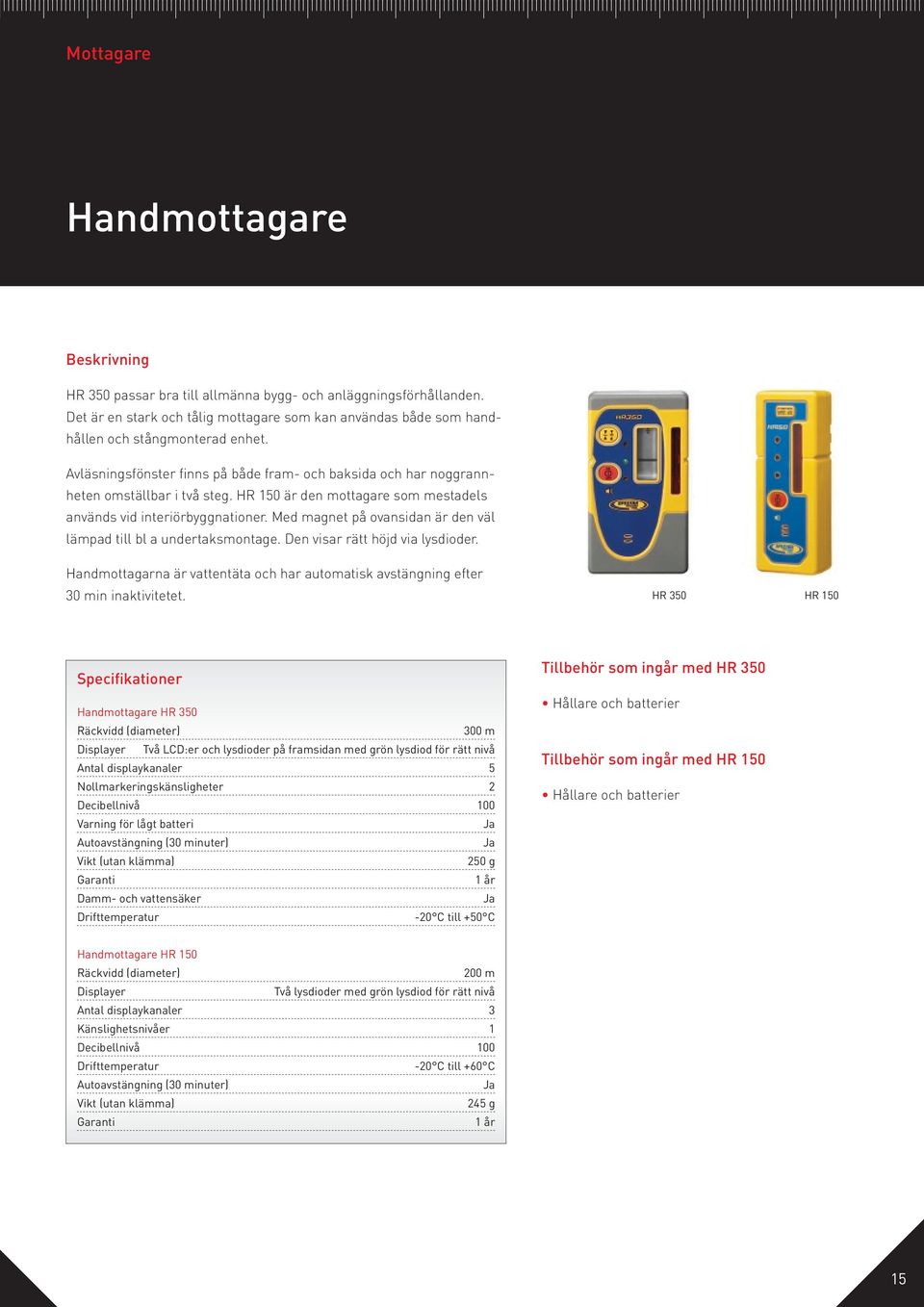 Med magnet på ovansidan är den väl lämpad till bl a undertaksmontage. Den visar rätt höjd via lysdioder. Handmottagarna är vattentäta och har automatisk avstängning efter 30 min inaktivitetet.