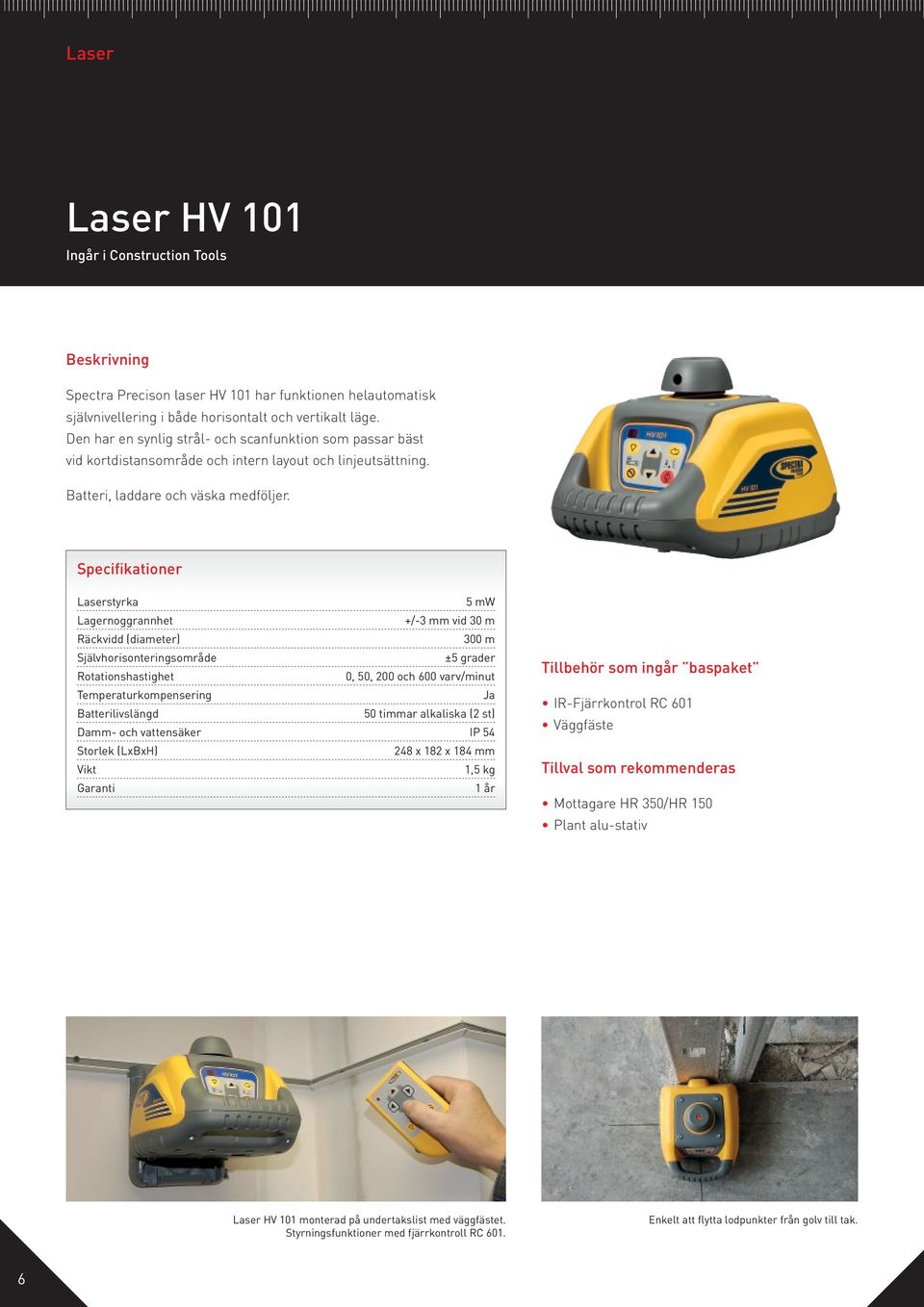 Laserstyrka 5 mw Lagernoggrannhet +/-3 mm vid 30 m Räckvidd (diameter) 300 m Självhorisonteringsområde ±5 grader Rotationshastighet 0, 50, 200 och 600 varv/minut Temperaturkompensering