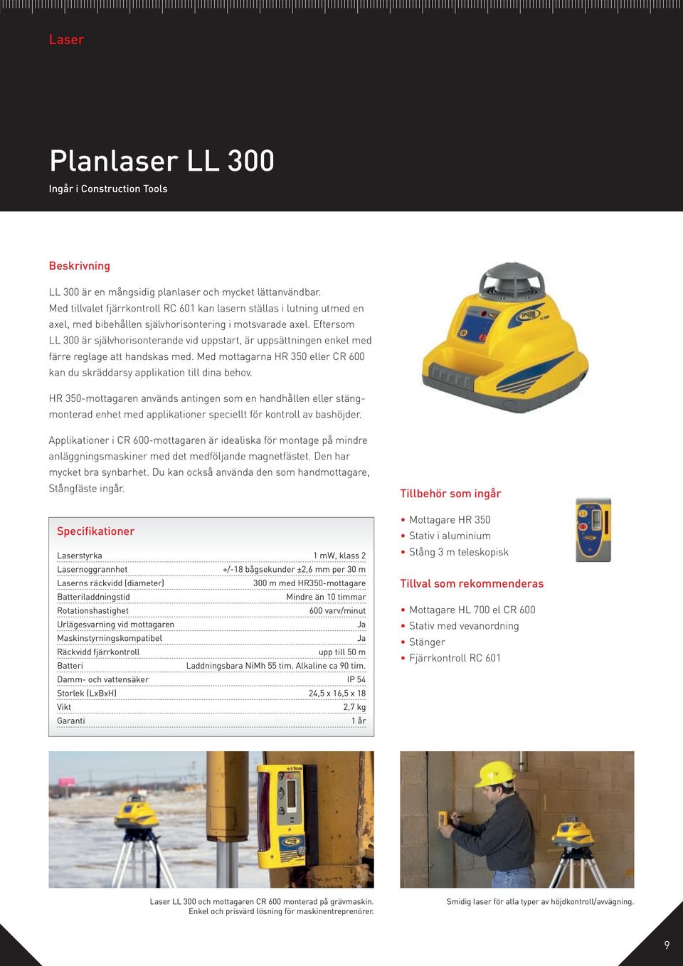 Eftersom LL 300 är självhorisonterande vid uppstart, är uppsättningen enkel med färre reglage att handskas med. Med mottagarna HR 350 eller CR 600 kan du skräddarsy applikation till dina behov.