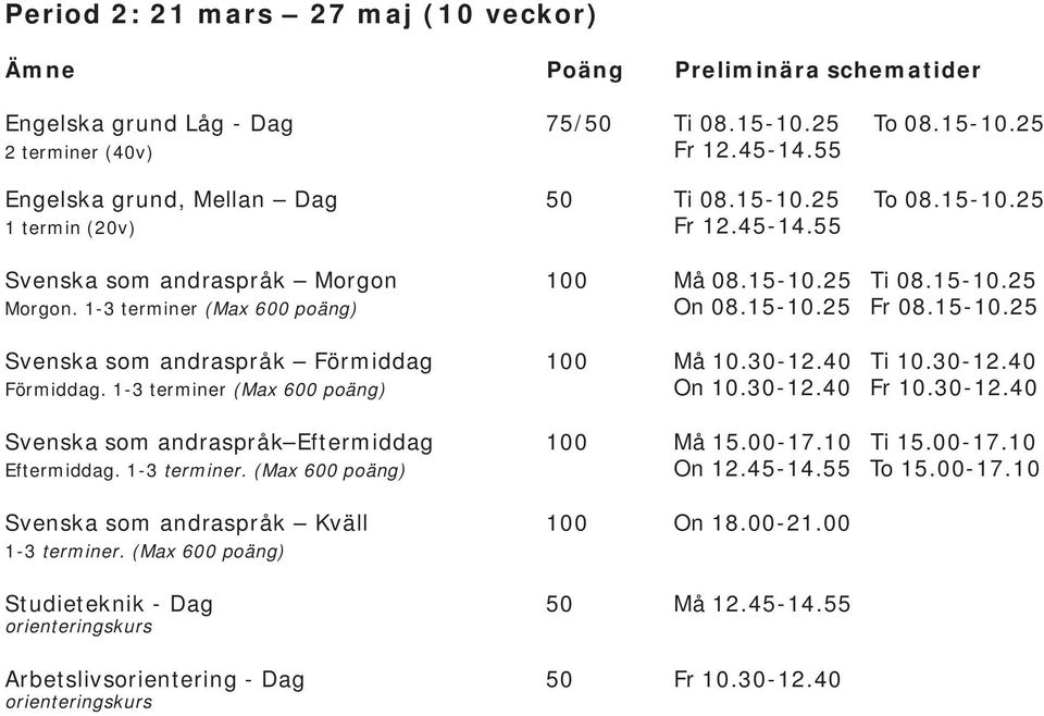 30-12.40 Förmiddag. 1-3 terminer (Max 600 poäng) On 10.30-12.40 Fr 10.30-12.40 Svenska som andraspråk Eftermiddag 100 Må 15.00-17.10 Ti 15.00-17.10 Eftermiddag. 1-3 terminer. (Max 600 poäng) On 12.