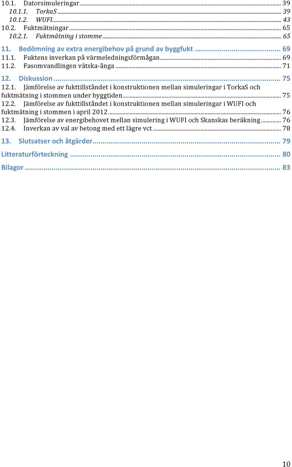 .. 75 12.2. Jämförelse av fukttillståndet i konstruktionen mellan simuleringar i WUFI och fuktmätning i stommen i april 2012... 76 12.3.