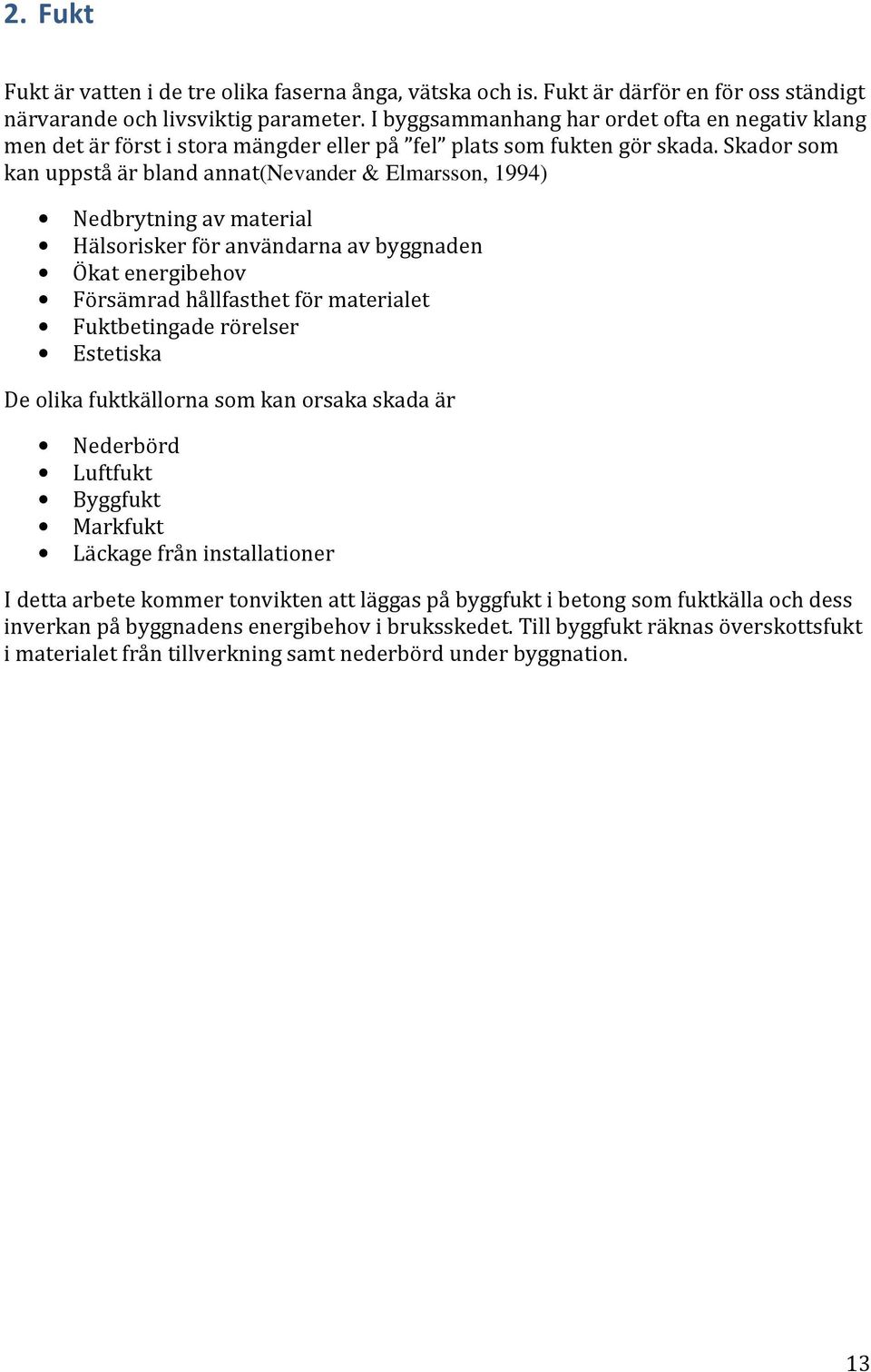 Skador som kan uppstå är bland annat(nevander & Elmarsson, 1994) Nedbrytning av material Hälsorisker för användarna av byggnaden Ökat energibehov Försämrad hållfasthet för materialet Fuktbetingade