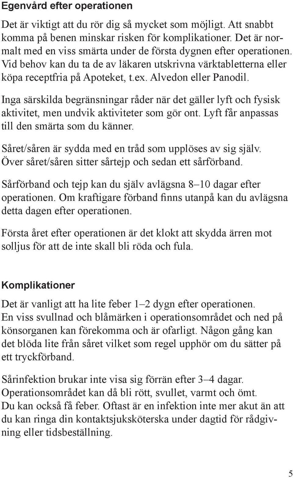 Inga särskilda begränsningar råder när det gäller lyft och fysisk aktivitet, men undvik aktiviteter som gör ont. Lyft får anpassas till den smärta som du känner.