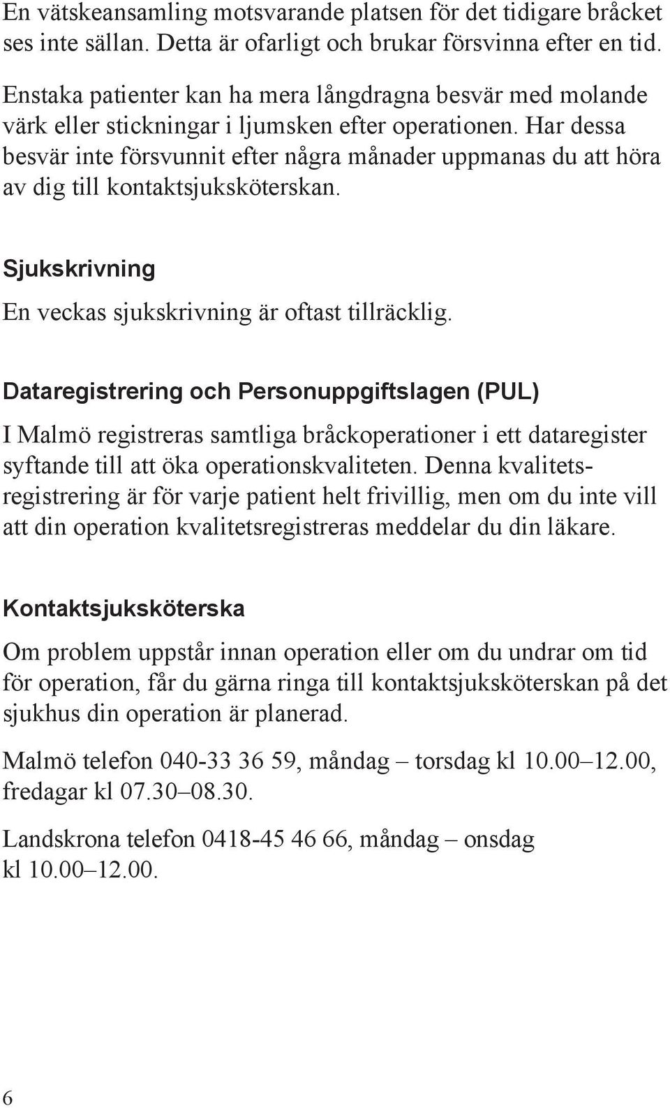 Har dessa besvär inte försvunnit efter några månader uppmanas du att höra av dig till kontaktsjuksköterskan. Sjukskrivning En veckas sjukskrivning är oftast tillräcklig.