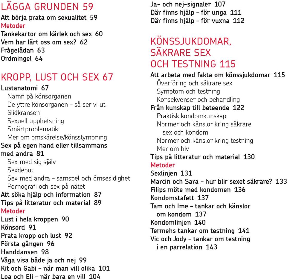 omskärelse/könsstympning Sex på egen hand eller tillsammans med andra 81 Sex med sig själv Sexdebut Sex med andra samspel och ömsesidighet Pornografi och sex på nätet Att söka hjälp och information