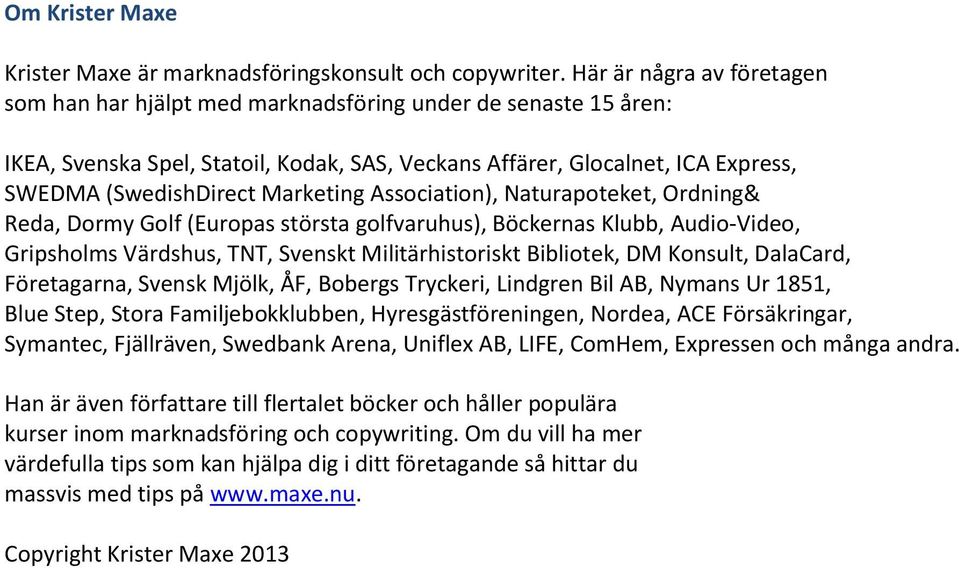 Marketing Association), Naturapoteket, Ordning& Reda, Dormy Golf (Europas största golfvaruhus), Böckernas Klubb, Audio-Video, Gripsholms Värdshus, TNT, Svenskt Militärhistoriskt Bibliotek, DM