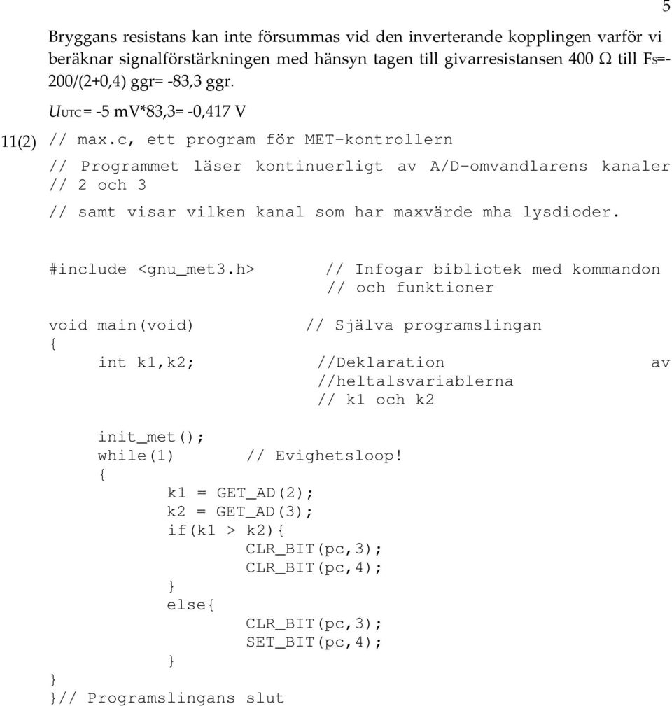 c, ett program för MET-kontrollern // Programmet läser kontinuerligt av A/D-omvandlarens kanaler // 2 och 3 // samt visar vilken kanal som har maxvärde mha lysdioder. #include <gnu_met3.