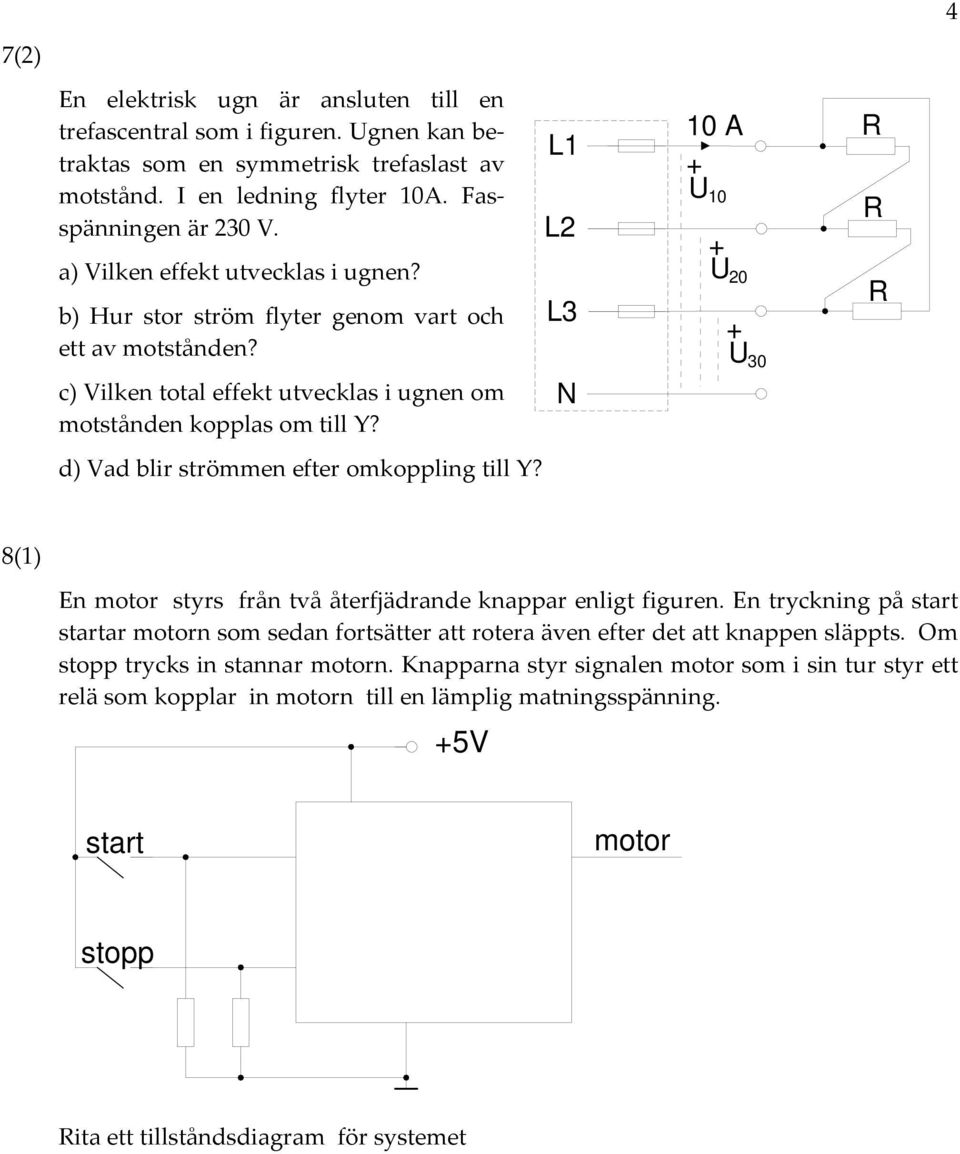 d) Vad blir strömmen efter omkoppling till Y? L1 L2 L3 N 1 A R U 1 R U 2 R U 3 8(1) En motor styrs från två återfjädrande knappar enligt figuren.