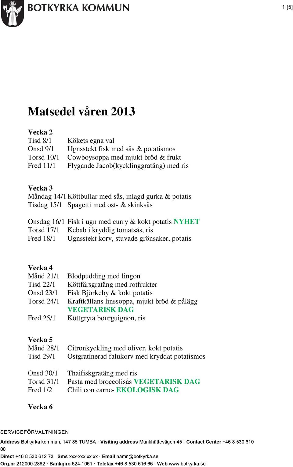 Fred 18/1 Ugnsstekt korv, stuvade grönsaker, potatis Vecka 4 Månd 21/1 Tisd 22/1 Onsd 23/1 Torsd 24/1 Fred 25/1 Blodpudding med lingon Köttfärsgratäng med rotfrukter Fisk Björkeby & kokt potatis