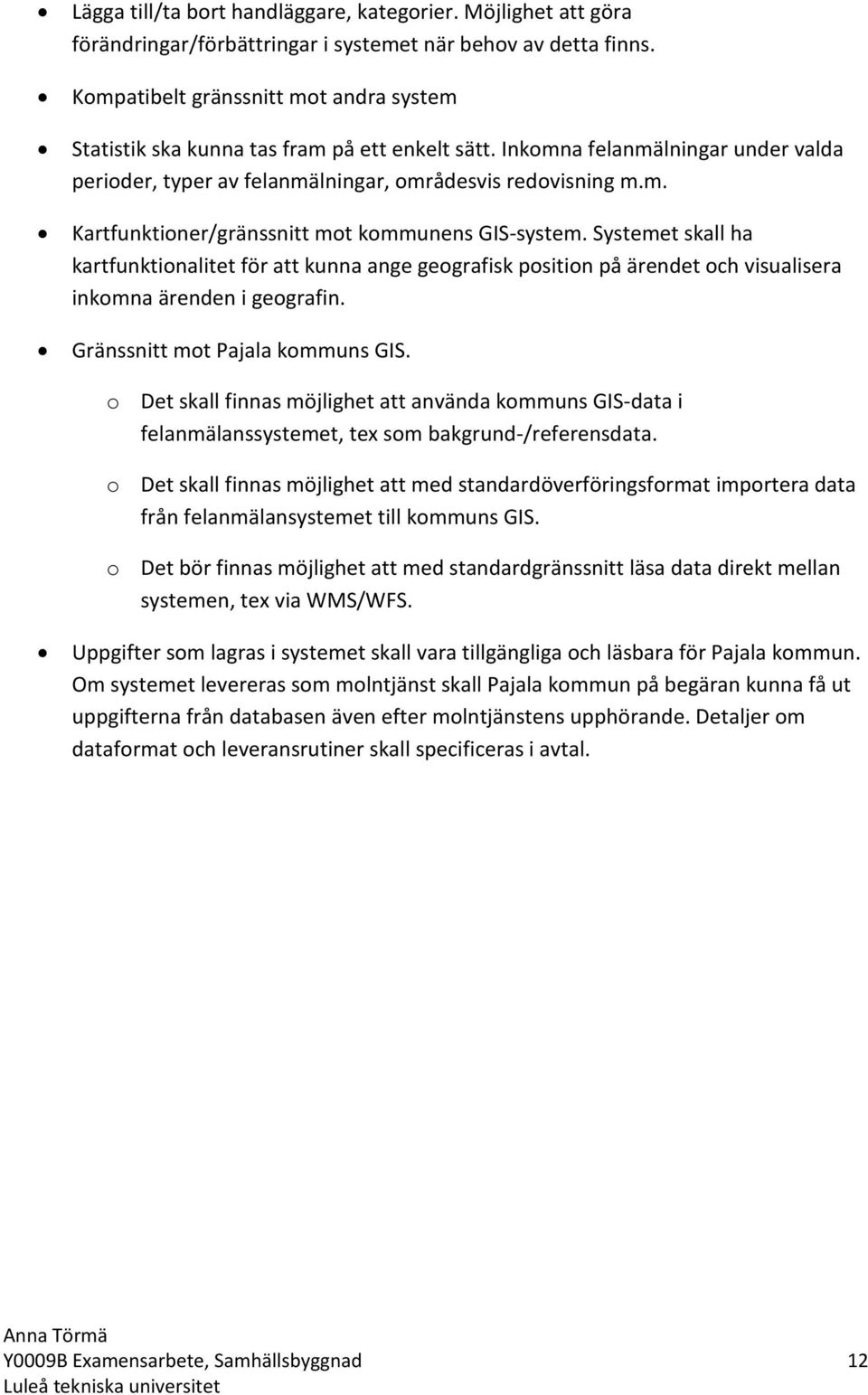 Systemet skall ha kartfunktionalitet för att kunna ange geografisk position på ärendet och visualisera inkomna ärenden i geografin. Gränssnitt mot Pajala kommuns GIS.