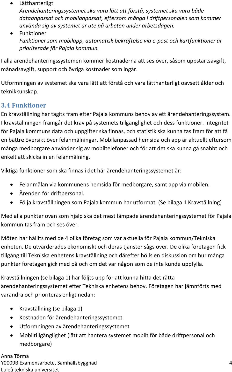 I alla ärendehanteringssystemen kommer kostnaderna att ses över, såsom uppstartsavgift, månadsavgift, support och övriga kostnader som ingår.