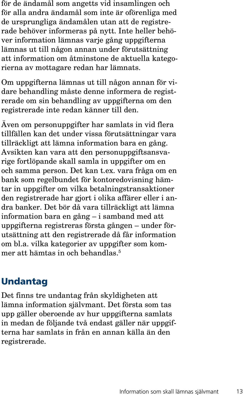 Om uppgifterna lämnas ut till någon annan för vidare behandling måste denne informera de registrerade om sin behandling av uppgifterna om den registrerade inte redan känner till den.