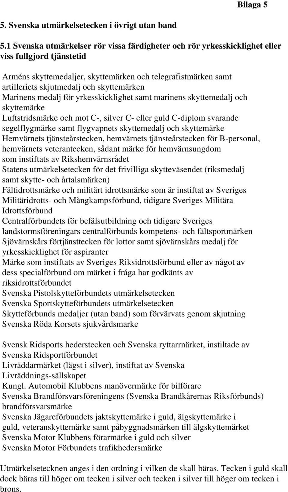 skyttemärken Marinens medalj för yrkesskicklighet samt marinens skyttemedalj och skyttemärke Luftstridsmärke och mot C-, silver C- eller guld C-diplom svarande segelflygmärke samt flygvapnets