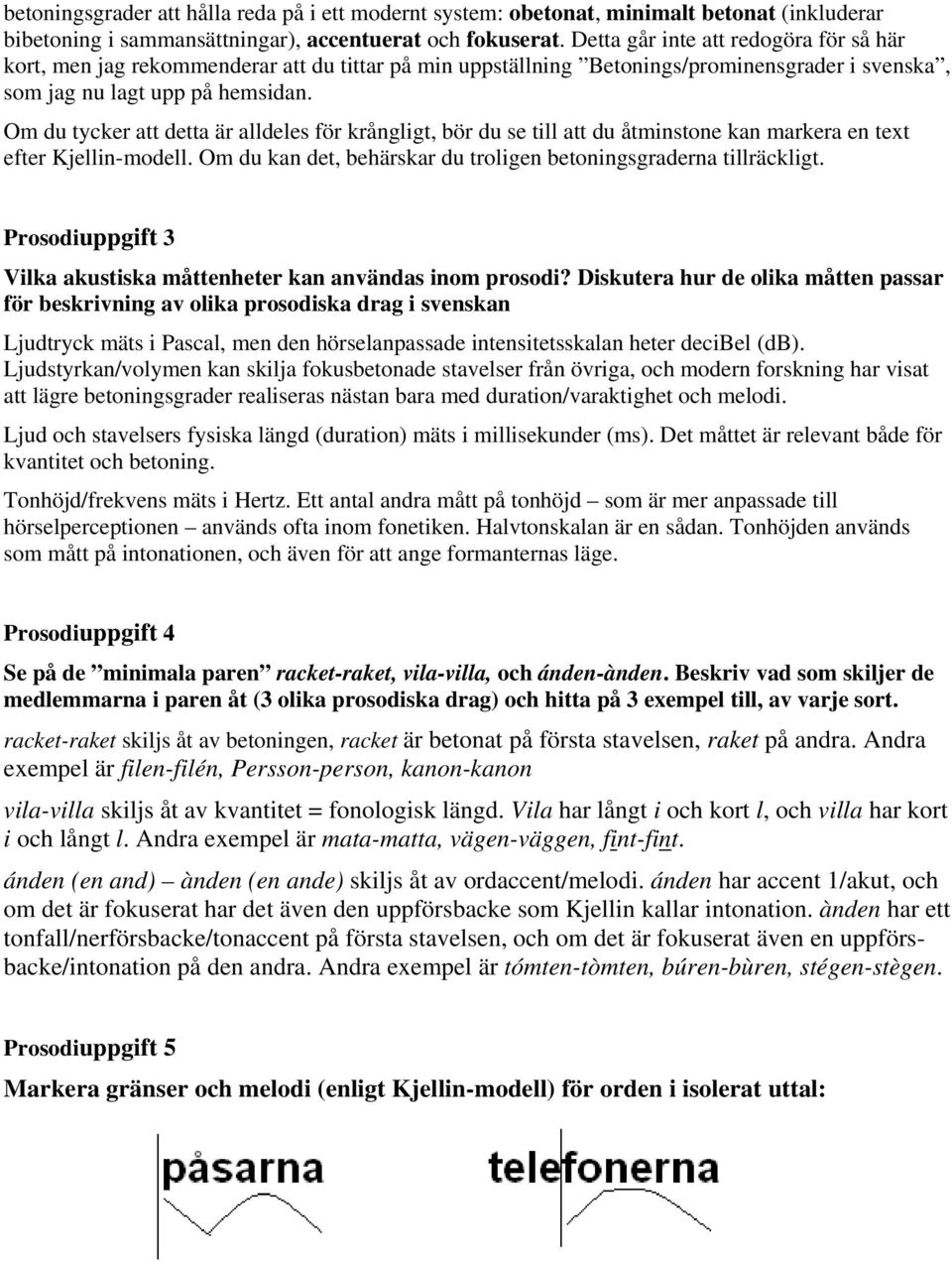 Om du tycker att detta är alldeles för krångligt, bör du se till att du åtminstone kan markera en text efter Kjellin-modell. Om du kan det, behärskar du troligen betoningsgraderna tillräckligt.