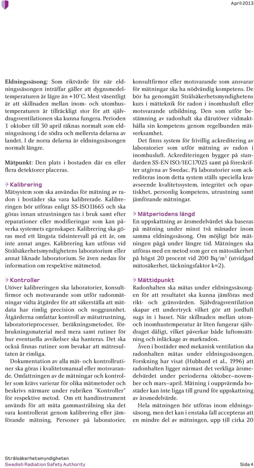 Perioden 1 oktober till 30 april räknas normalt som eldningssäsong i de södra och mellersta delarna av landet. I de norra delarna är eldningssäsongen normalt längre.