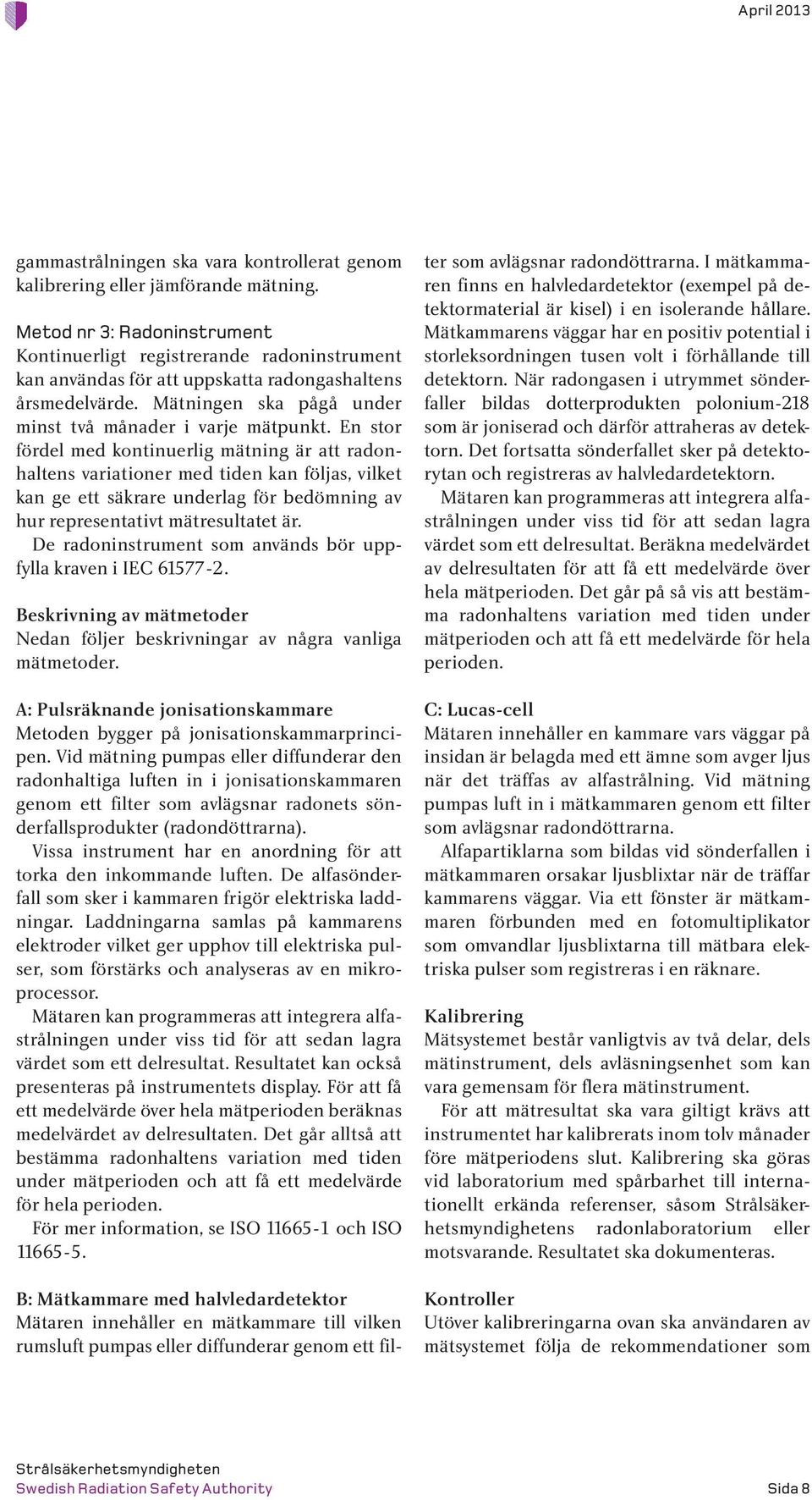 En stor fördel med kontinuerlig mätning är att radonhaltens variationer med tiden kan följas, vilket kan ge ett säkrare underlag för bedömning av hur representativt mätresultatet är.