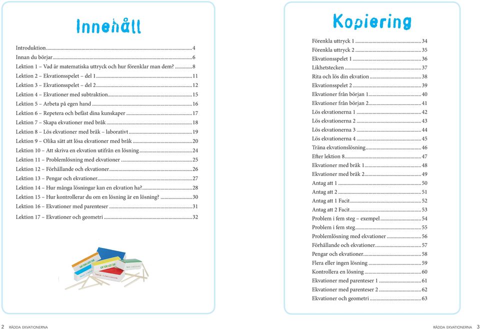 ..18 Lektion 8 Lös ekvationer med bråk laborativt...19 Lektion 9 Olika sätt att lösa ekvationer med bråk...20 Lektion 10 Att skriva en ekvation utifrån en lösning.