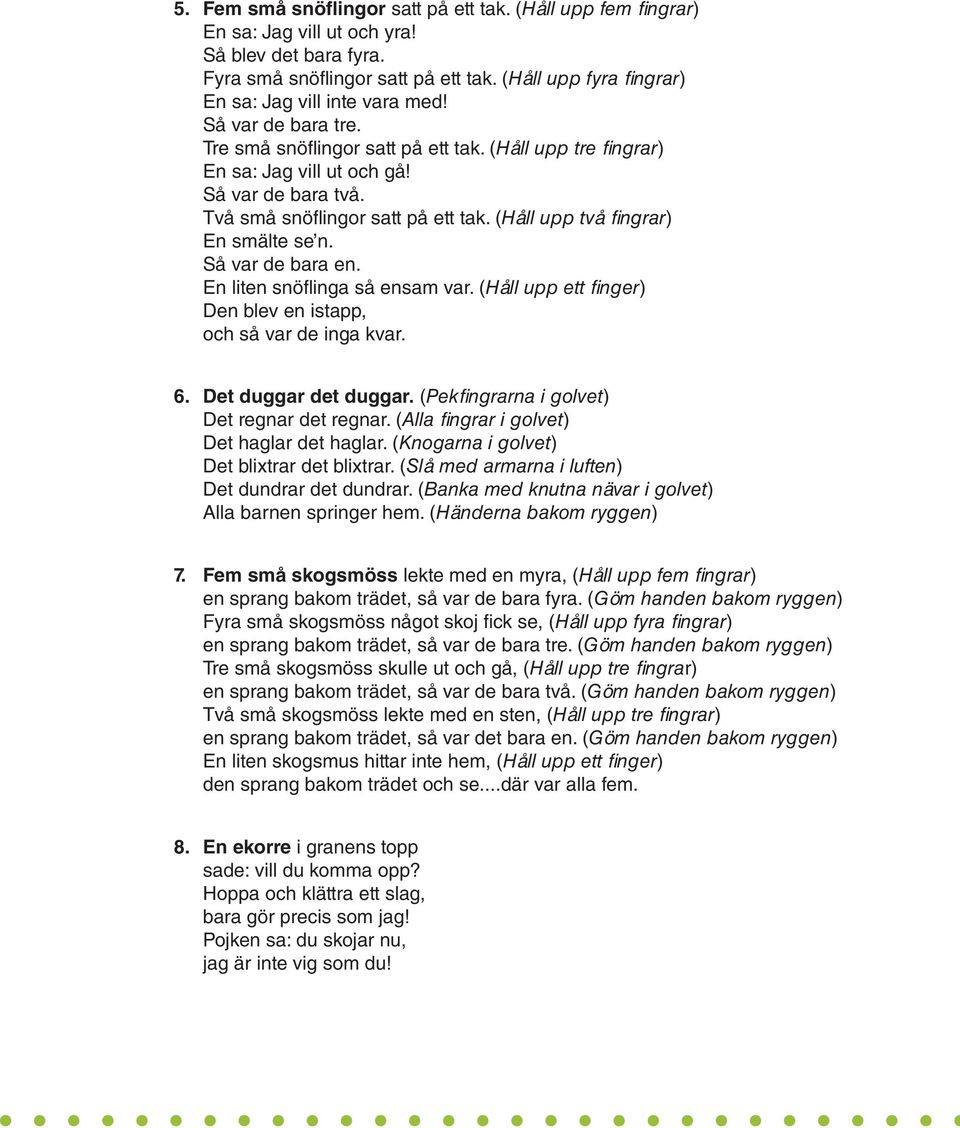 Två små snöflingor satt på ett tak. (Håll upp två fingrar) En smälte se n. Så var de bara en. En liten snöflinga så ensam var. (Håll upp ett finger) Den blev en istapp, och så var de inga kvar. 6.