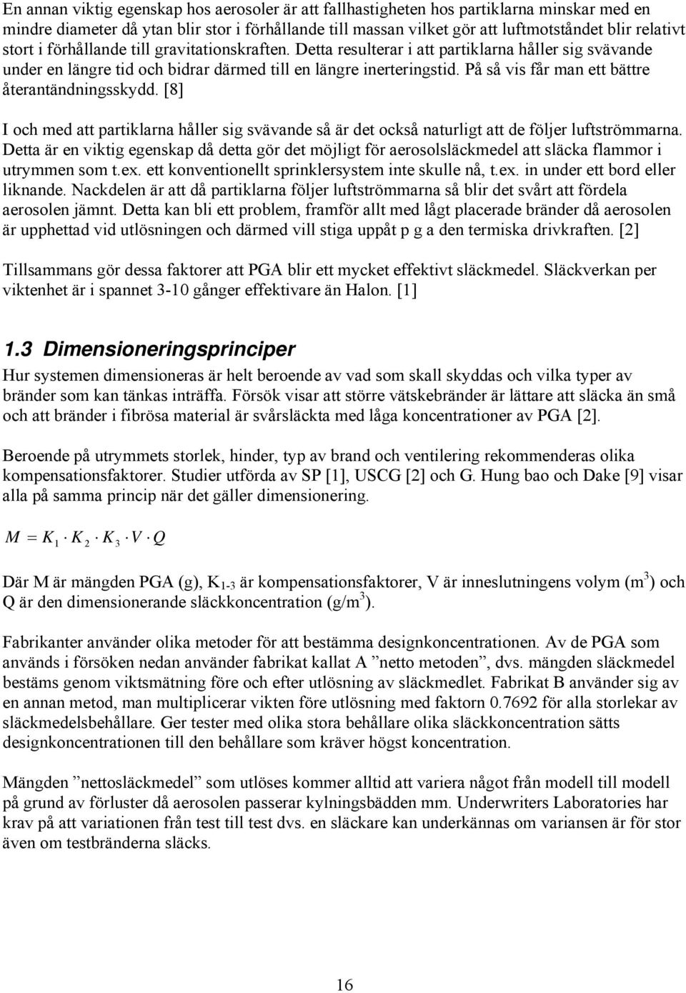 På så vis får man ett bättre återantändningsskydd. [8] I och med att partiklarna håller sig svävande så är det också naturligt att de följer luftströmmarna.