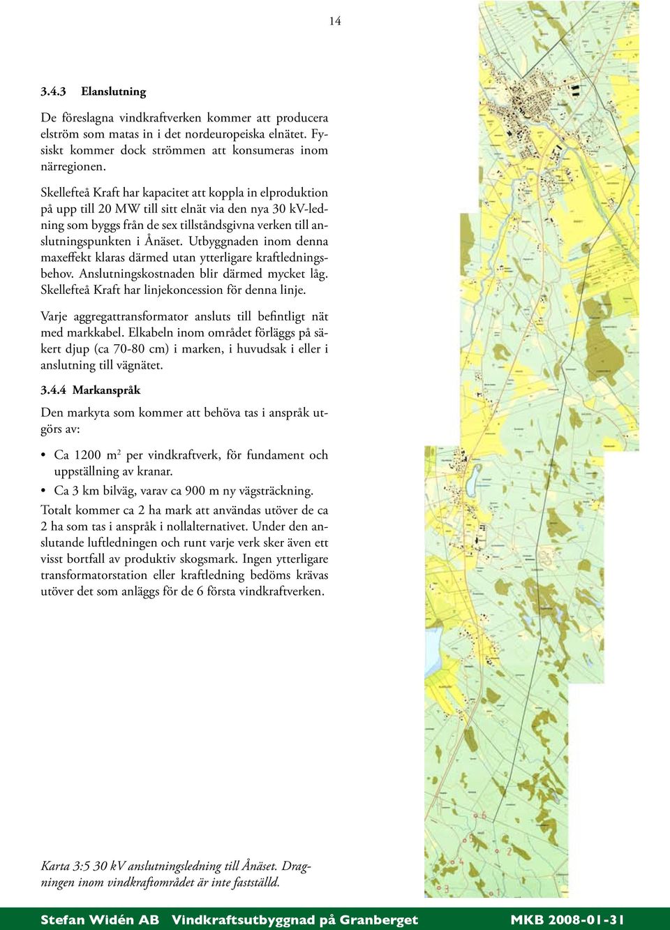 Utbyggnaden inom denna maxeffekt klaras därmed utan ytterligare kraftledningsbehov. Anslutningskostnaden blir därmed mycket låg. Skellefteå Kraft har linjekoncession för denna linje.