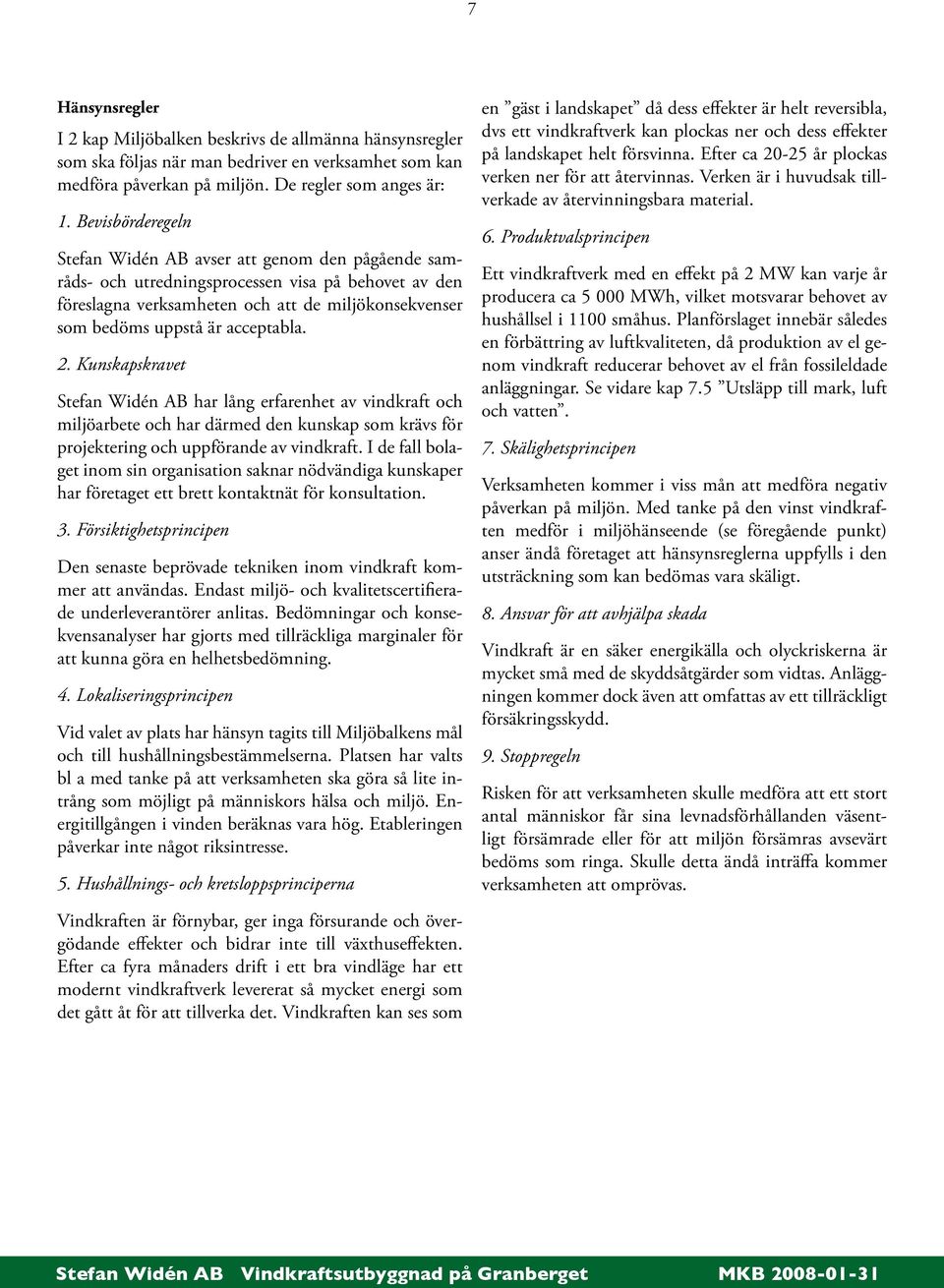 acceptabla. 2. Kunskapskravet Stefan Widén AB har lång erfarenhet av vindkraft och miljöarbete och har därmed den kunskap som krävs för projektering och uppförande av vindkraft.