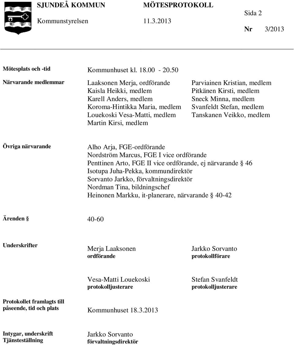 medlem Pitkänen Kirsti, medlem Sneck Minna, medlem Svanfeldt Stefan, medlem Tanskanen Veikko, medlem Övriga närvarande Alho Arja, FGE-ordförande Nordström Marcus, FGE I vice ordförande Penttinen