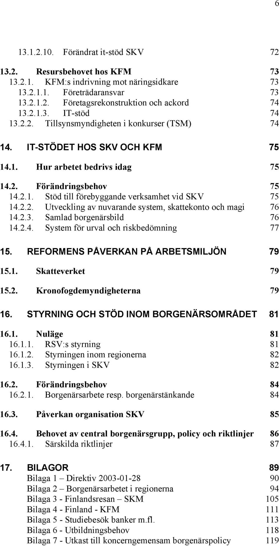 2.3. Samlad borgenärsbild 76 14.2.4. System för urval och riskbedömning 77 15. REFORMENS PÅVERKAN PÅ ARBETSMILJÖN 79 15.1. Skatteverket 79 15.2. Kronofogdemyndigheterna 79 16.