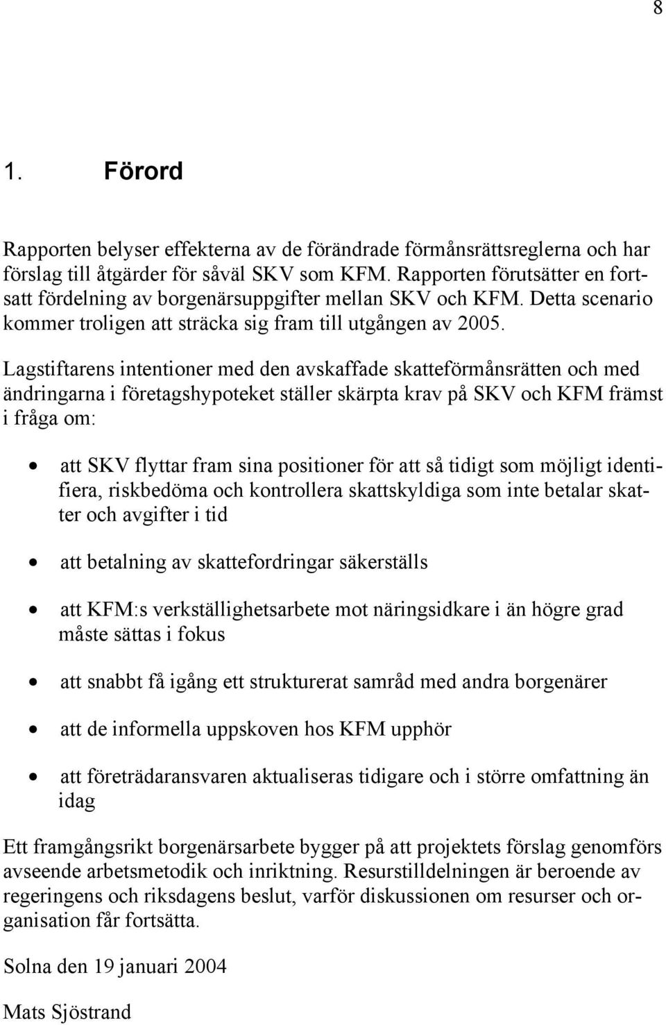 Lagstiftarens intentioner med den avskaffade skatteförmånsrätten och med ändringarna i företagshypoteket ställer skärpta krav på SKV och KFM främst i fråga om: att SKV flyttar fram sina positioner