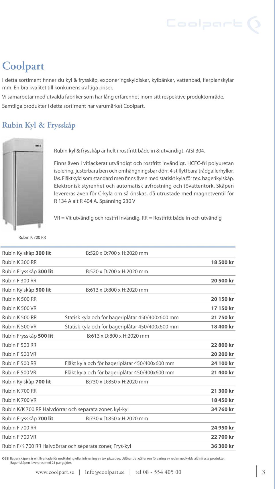 Rubin Kyl & Frysskåp Rubin kyl & frysskåp är helt i rostfritt både in & utvändigt. AISI 304. Finns även i vitlackerat utvändigt och rostfritt invändigt.