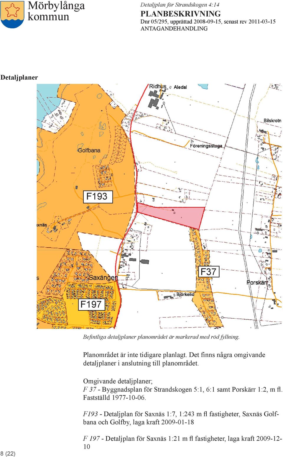 Omgivande detaljplaner; F 37 - Byggnadsplan för Strandskogen 5:1, 6:1 samt Porskärr 1:2, m fl. Fastställd 1977-10-06.