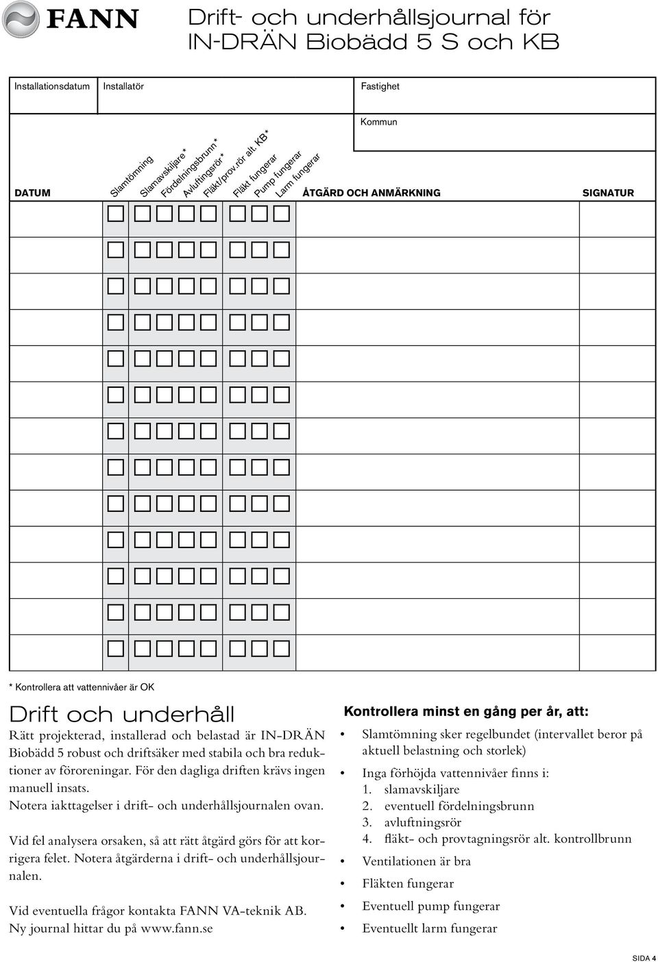 KB * Fläkt fungerar Pump fungerar Larm fungerar * Kontrollera att vattennivåer är OK Drift och underhåll Rätt projekterad, installerad och belastad är IN-DRÄN Biobädd 5 robust och driftsäker med