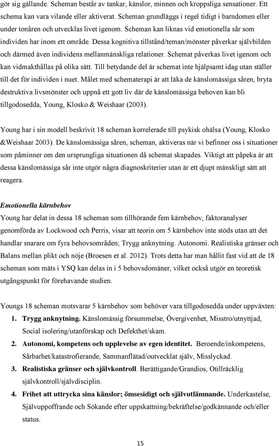 Dessa kognitiva tillstånd/teman/mönster påverkar självbilden och därmed även individens mellanmänskliga relationer. Schemat påverkas livet igenom och kan vidmakthållas på olika sätt.