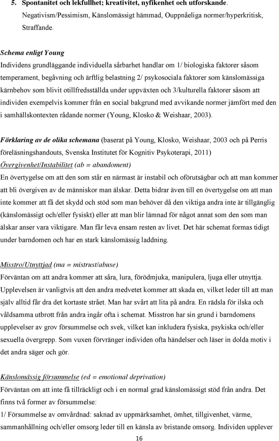 kärnbehov som blivit otillfredsställda under uppväxten och 3/kulturella faktorer såsom att individen exempelvis kommer från en social bakgrund med avvikande normer jämfört med den i samhällskontexten