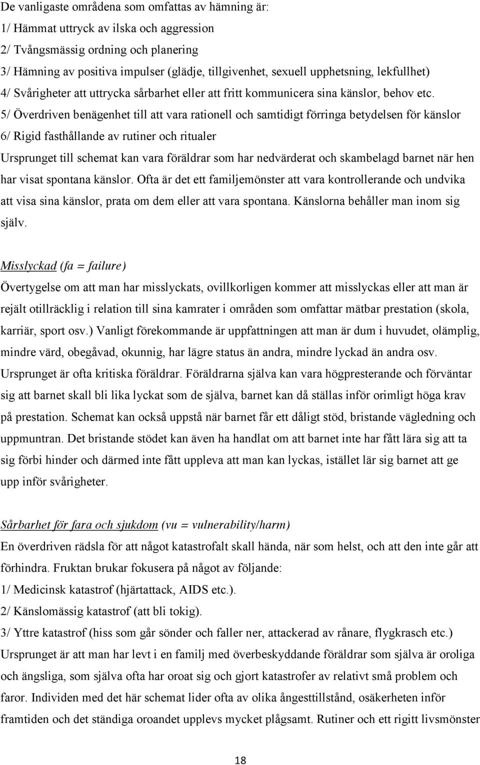 5/ Överdriven benägenhet till att vara rationell och samtidigt förringa betydelsen för känslor 6/ Rigid fasthållande av rutiner och ritualer Ursprunget till schemat kan vara föräldrar som har