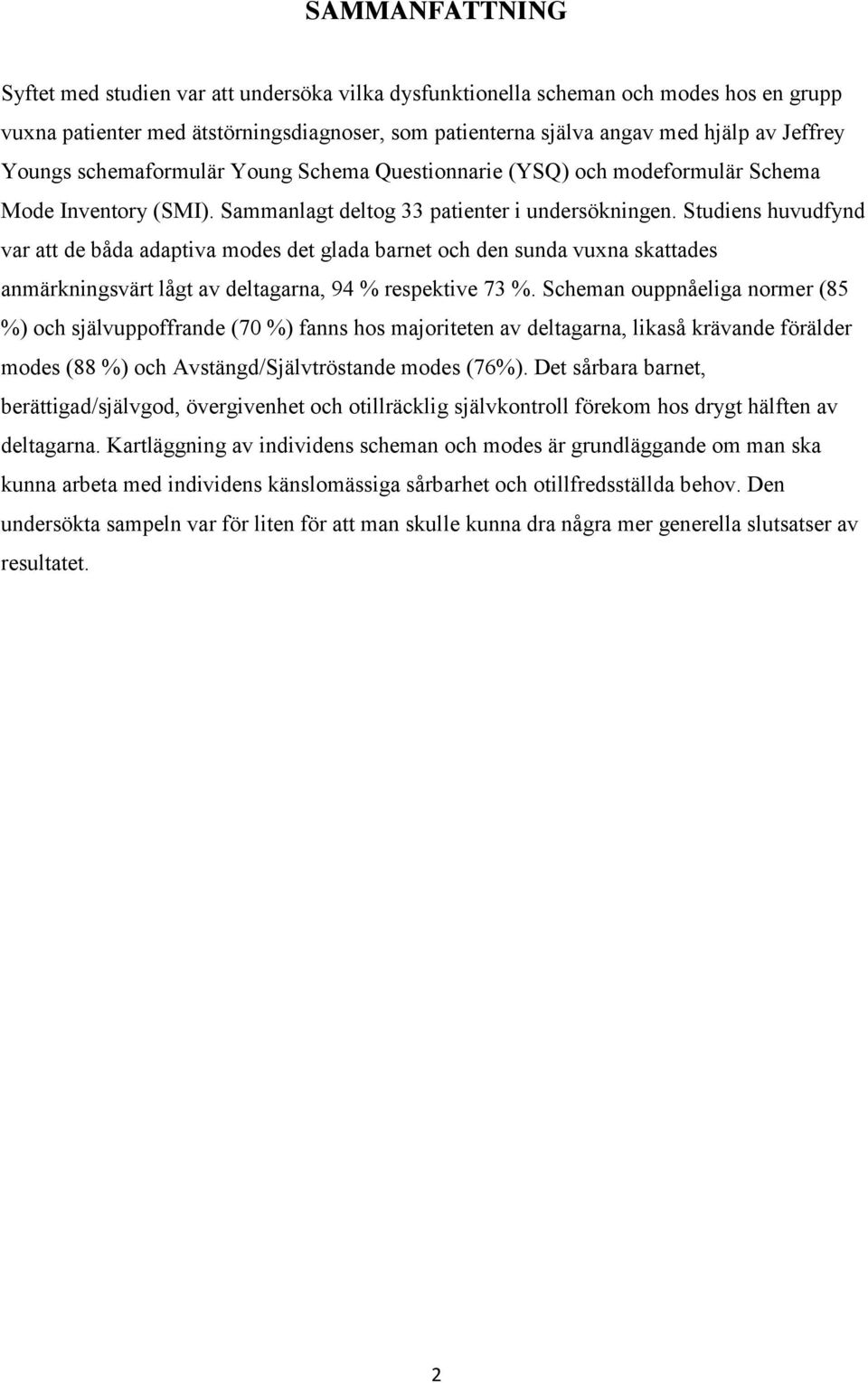 Studiens huvudfynd var att de båda adaptiva modes det glada barnet och den sunda vuxna skattades anmärkningsvärt lågt av deltagarna, 94 % respektive 73 %.