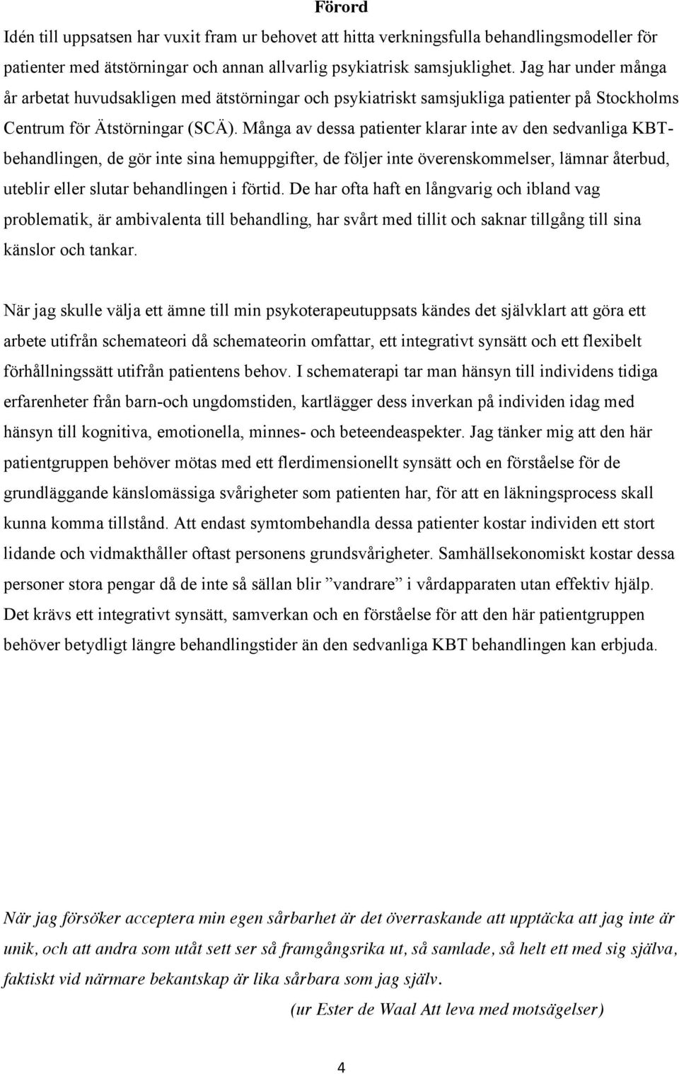 Många av dessa patienter klarar inte av den sedvanliga KBTbehandlingen, de gör inte sina hemuppgifter, de följer inte överenskommelser, lämnar återbud, uteblir eller slutar behandlingen i förtid.