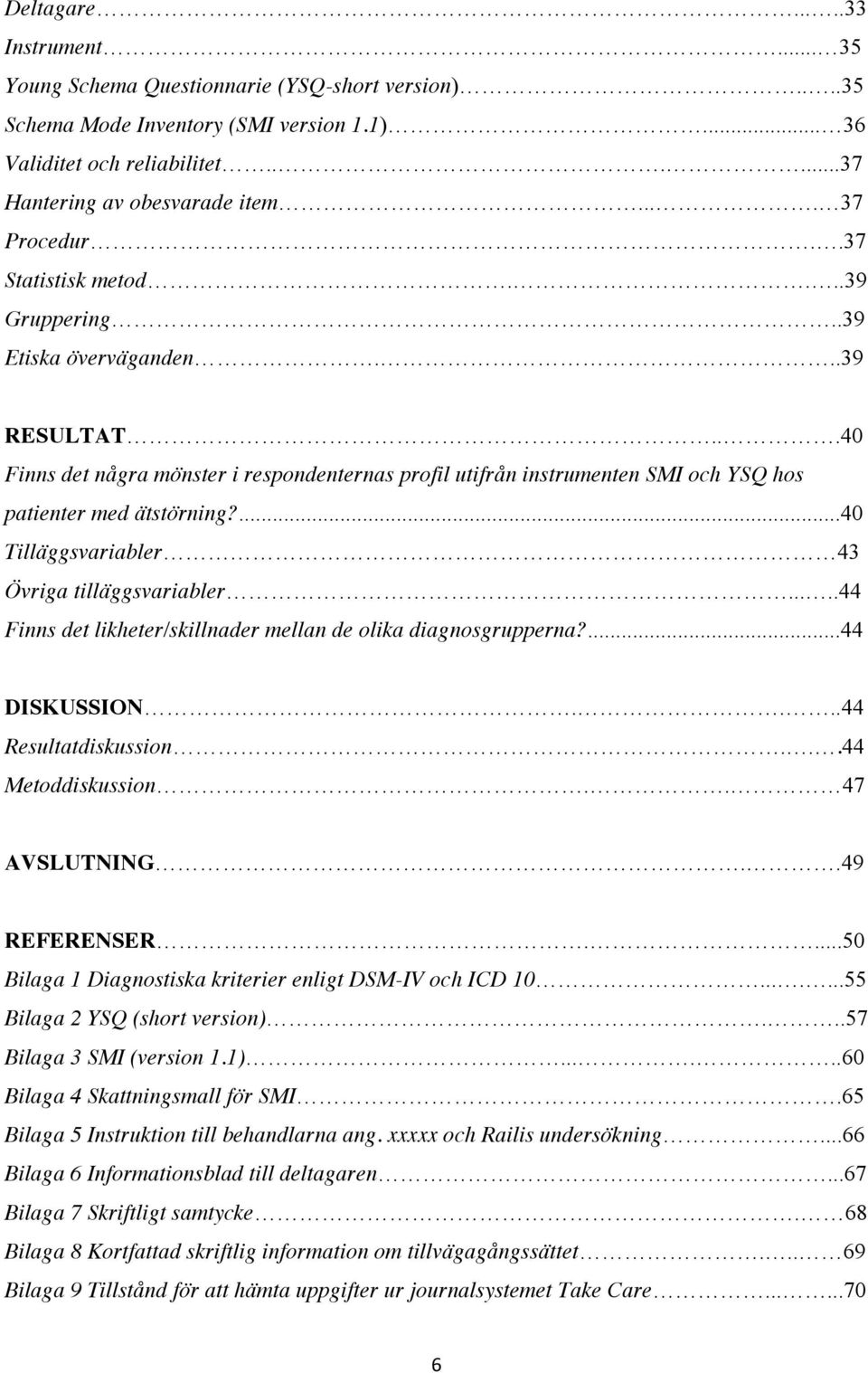 ..40 Finns det några mönster i respondenternas profil utifrån instrumenten SMI och YSQ hos patienter med ätstörning?...40 Tilläggsvariabler 43 Övriga tilläggsvariabler.