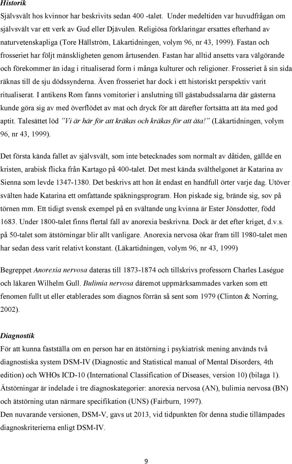 Fastan har alltid ansetts vara välgörande och förekommer än idag i ritualiserad form i många kulturer och religioner. Frosseriet å sin sida räknas till de sju dödssynderna.