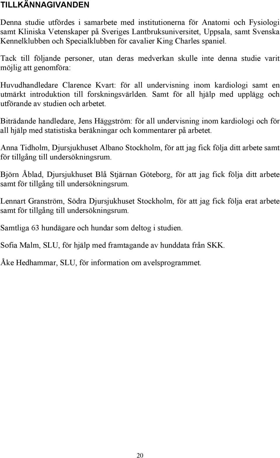 Tack till följande personer, utan deras medverkan skulle inte denna studie varit möjlig att genomföra: Huvudhandledare Clarence Kvart: för all undervisning inom kardiologi samt en utmärkt