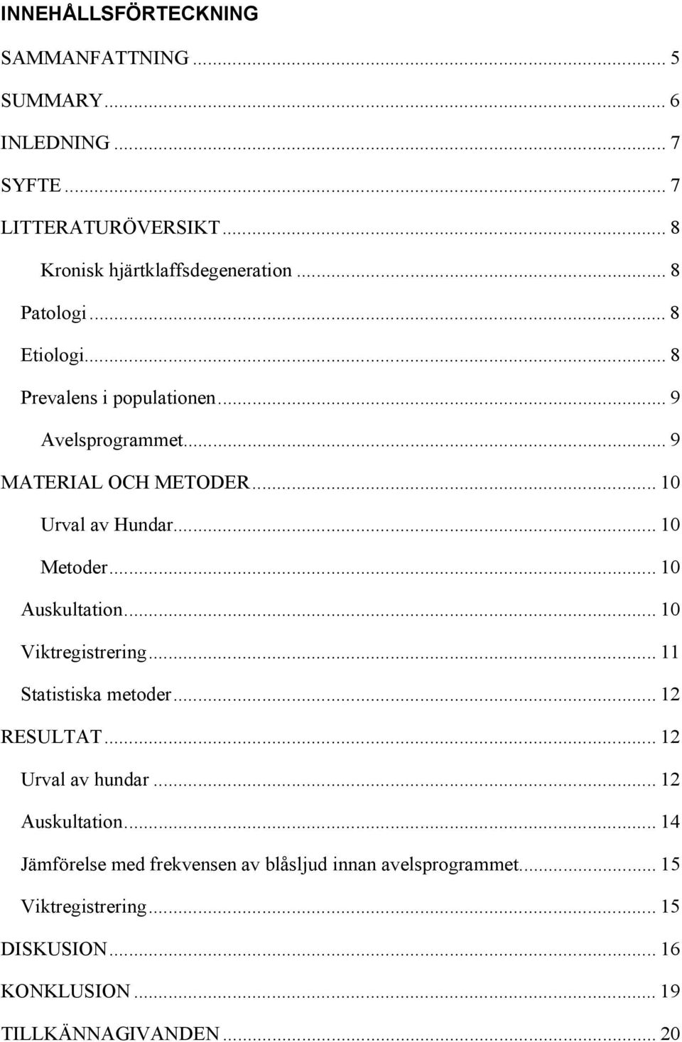 .. 10 Metoder... 10 Auskultation... 10 Viktregistrering... 11 Statistiska metoder... 12 RESULTAT... 12 Urval av hundar... 12 Auskultation.