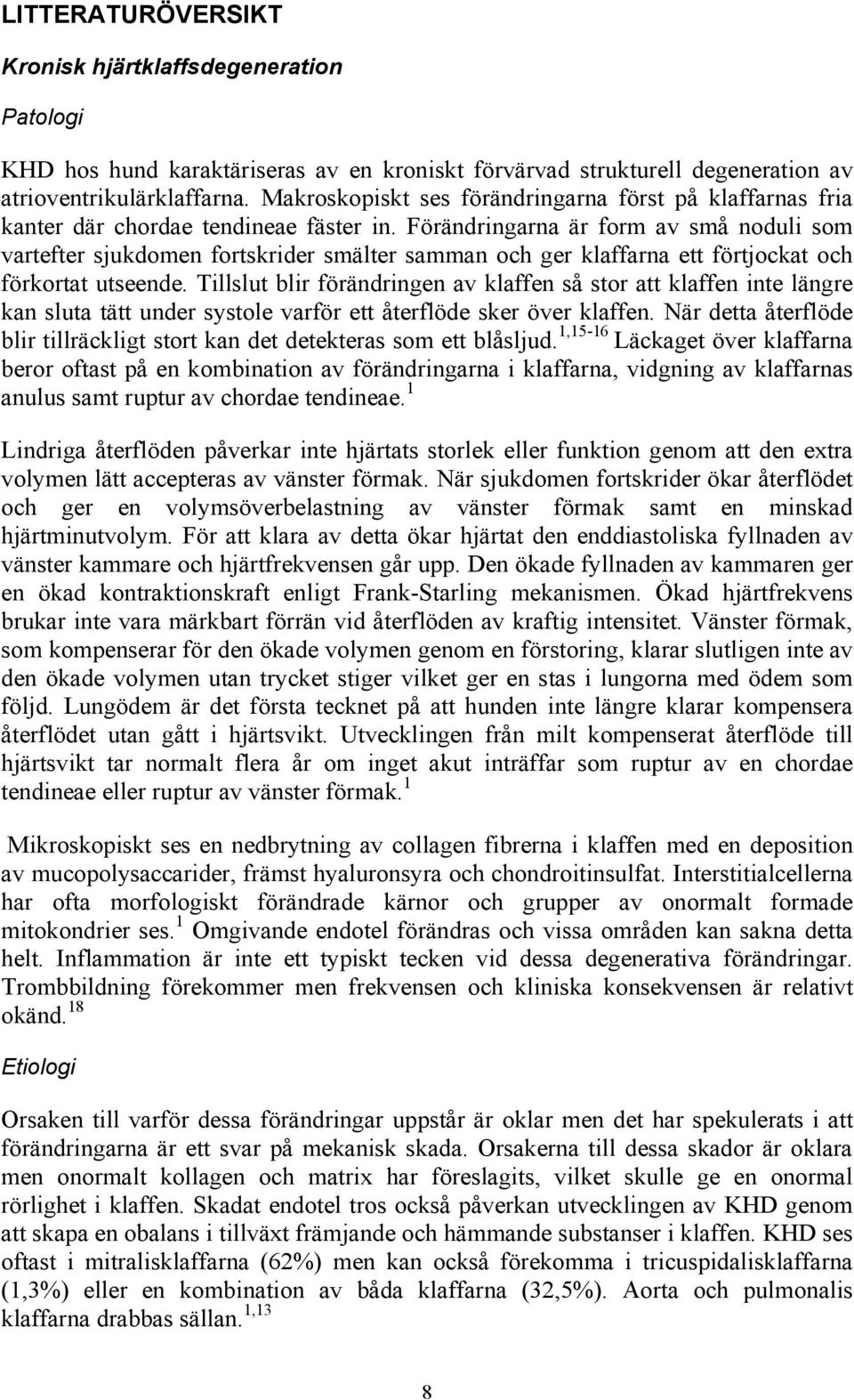 Förändringarna är form av små noduli som vartefter sjukdomen fortskrider smälter samman och ger klaffarna ett förtjockat och förkortat utseende.