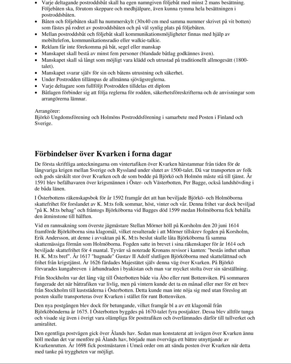Mellan postroddsbåt och följebåt skall kommunikationsmöjligheter finnas med hjälp av mobiltelefon, kommunikationsradio eller walkie-talkie.