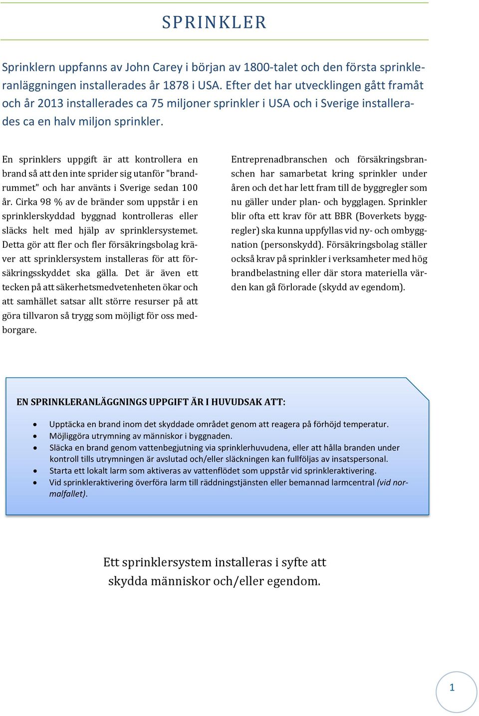 En sprinklers uppgift är att kontrollera en brand så att den inte sprider sig utanför "brandrummet" och har använts i Sverige sedan 100 år.