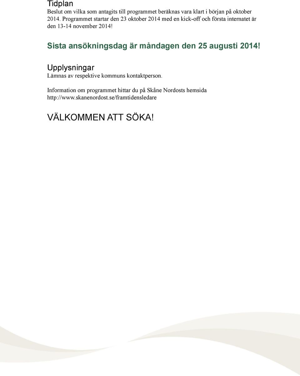 Sista ansökningsdag är måndagen den 25 augusti 2014! Upplysningar Lämnas av respektive kommuns kontaktperson.