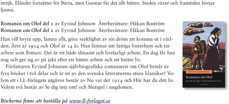 att komma ut i världen. Året är 1914 och Olof är 14 år. Han lämnar sitt fattiga fosterhem och tar arbete som flottare. Det är ett både slitsamt och livsfarligt arbete.