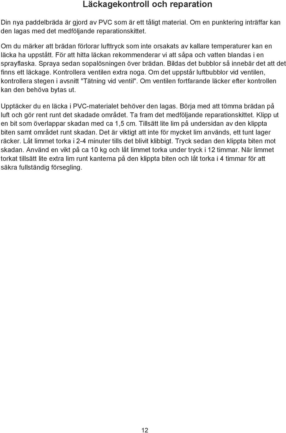 Spraya sedan sopalösningen över brädan. Bildas det bubblor så innebär det att det finns ett läckage. Kontrollera ventilen extra noga.