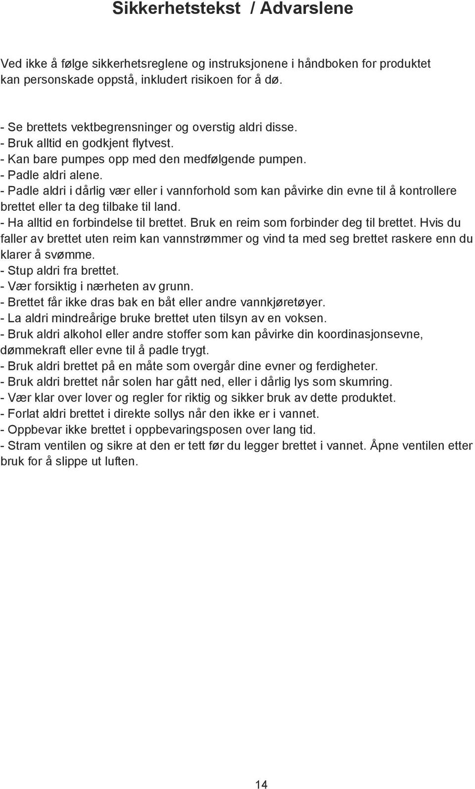 - Padle aldri i dårlig vær eller i vannforhold som kan påvirke din evne til å kontrollere brettet eller ta deg tilbake til land. - Ha alltid en forbindelse til brettet.