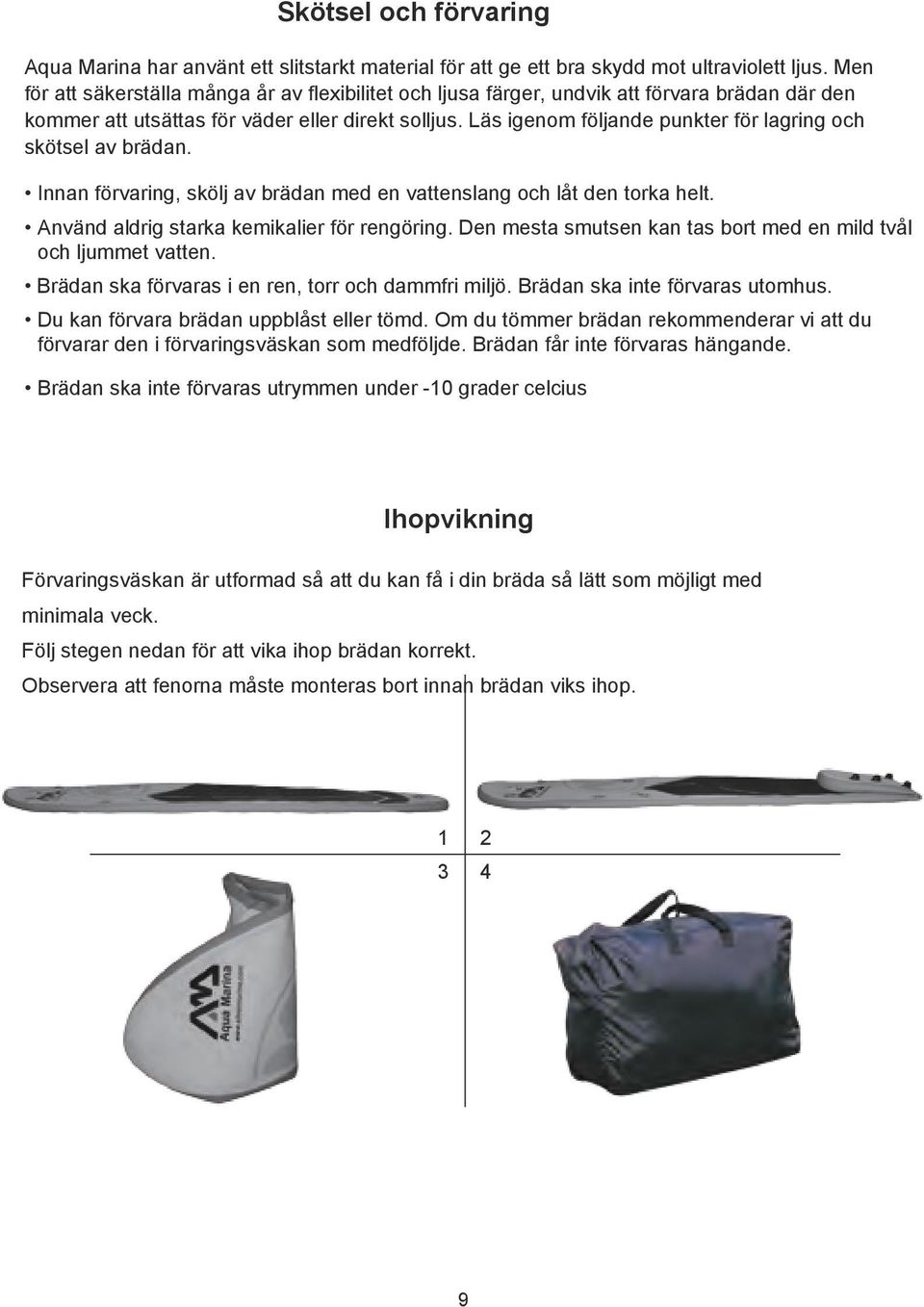 Läs igenom följande punkter för lagring och skötsel av brädan. Innan förvaring, skölj av brädan med en vattenslang och låt den torka helt. Använd aldrig starka kemikalier för rengöring.