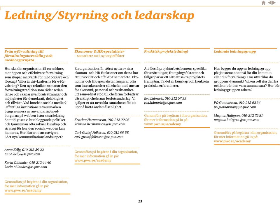 Den nya tekniken utmanar den förvaltningstradition som råder sedan länge och skapar nya förutsättningar och möjligheter för demokrati, delaktighet och tillväxt. Vad innebär sociala medier?