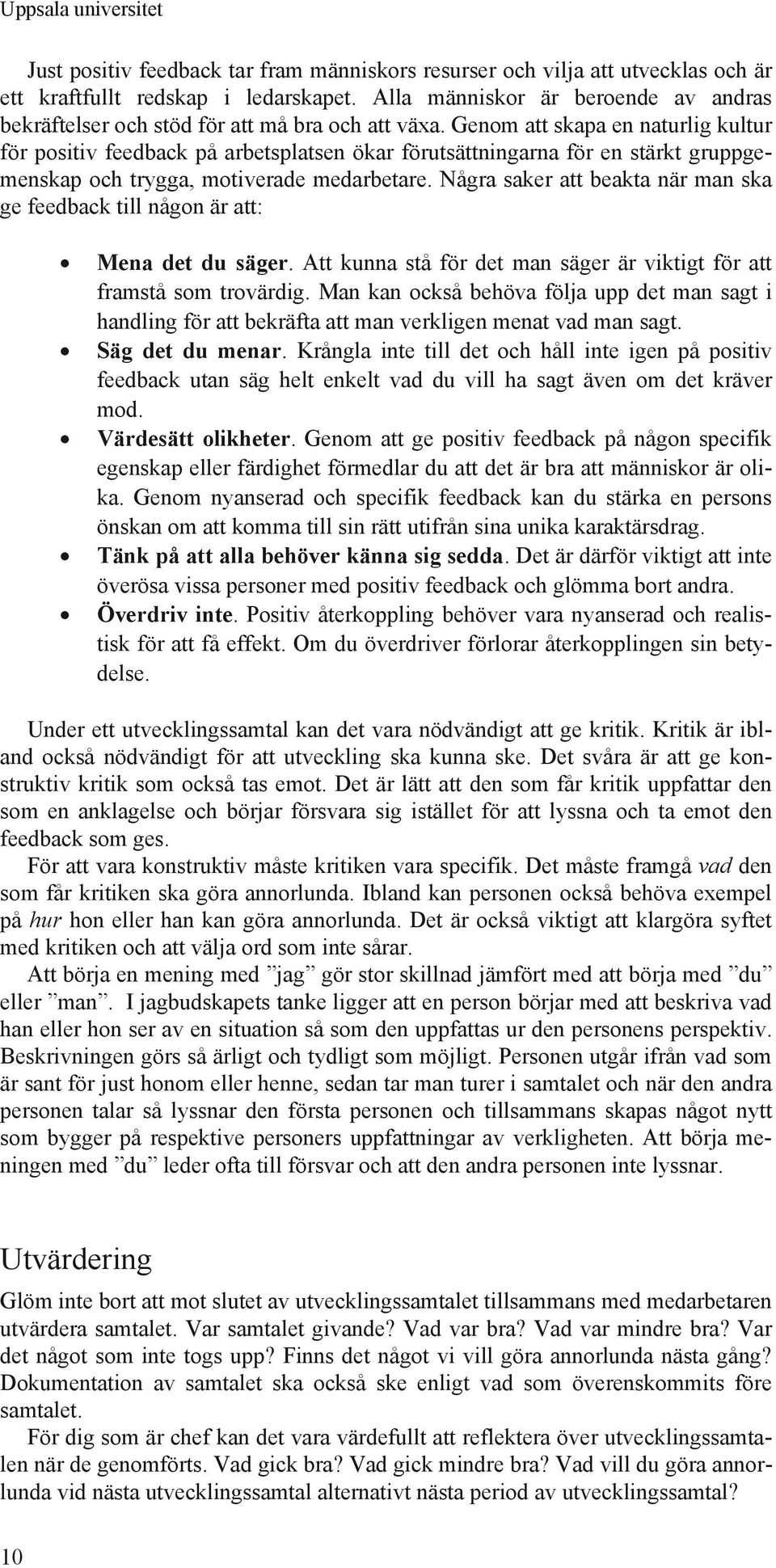 Genom att skapa en naturlig kultur för positiv feedback på arbetsplatsen ökar förutsättningarna för en stärkt gruppgemenskap och trygga, motiverade medarbetare.